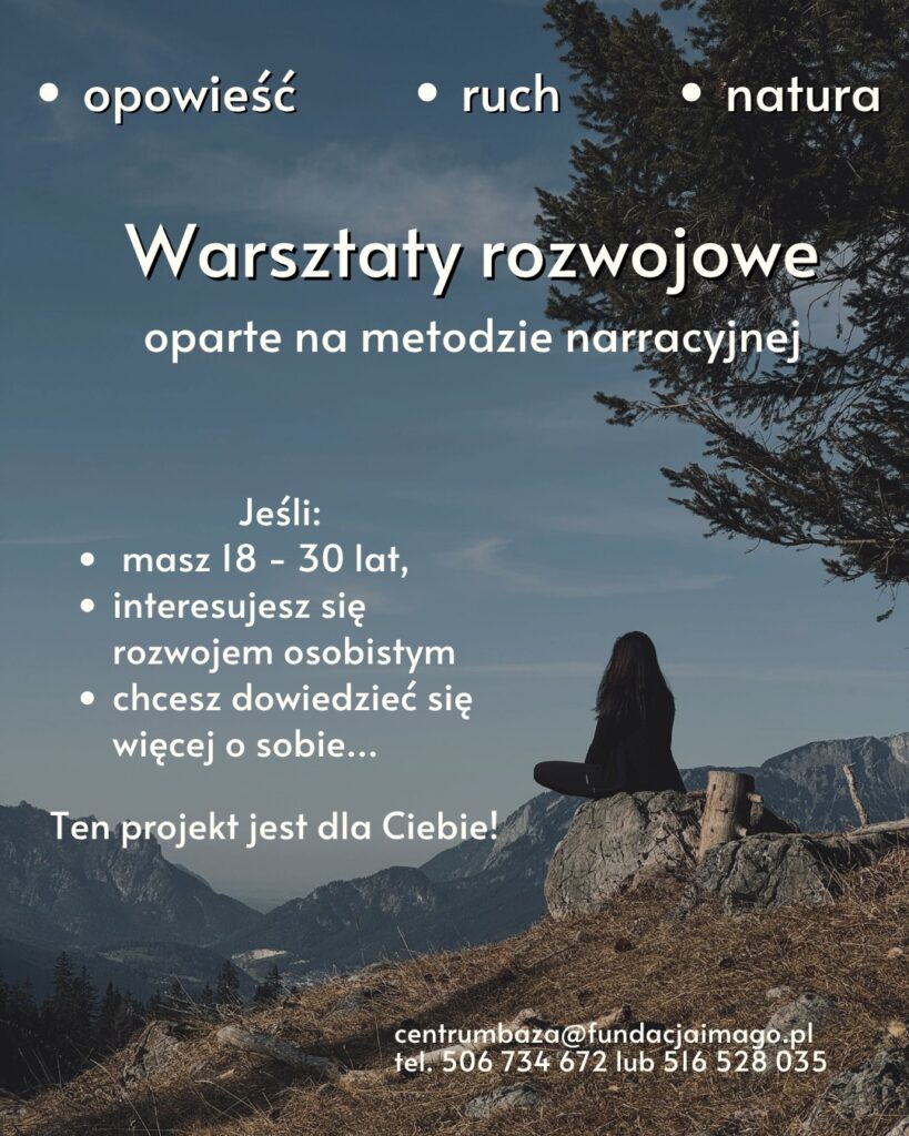 Plakat ze zdjęciem osoby siedzącej na skale, w górach. Napisy: “opowieść, ruch, natura. Warsztaty rozwojowe oparte na metodzie narracyjnej. Jeśli masz 18 - 30 lat, interesujesz się rozwojem osobistym, chcesz dowiedzieć się więcej o sobie… Ten projekt jest dla ciebie! centrumbaza@fundacjaimago.pl tel. 506 734 672 lub 516 528 035”.