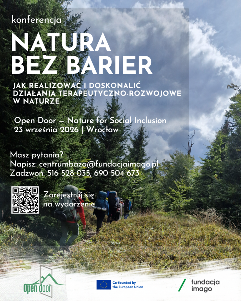 Plakat konferencji „Natura bez barier” przedstawia grupę osób z plecakami wędrujących leśnym szlakiem wśród drzew i górskiej roślinności. Na tle fotografii znajduje się półprzezroczysty, ciemny prostokąt z białym tekstem.
W górnej części widnieje napis „konferencja” oraz duży tytuł „NATURA BEZ BARIER”. Poniżej znajduje się hasło: „JAK REALIZOWAĆ I DOSKONALIĆ DZIAŁANIA TERAPEUTYCZNO-ROZWOJOWE W NATURZE”.
Dalej podano informacje o wydarzeniu: „Ołen Door – Nejcze for Soszial Inklużyn”, „23 września 2026 | Wrocław”. W dolnej części widnieją dane kontaktowe: „Masz pytania? Napisz: centrumbaza@fundacjaimago.pl. Zadzwoń: 516 528 035; 690 504 673”.
Obok kodu QR z linkiem do rejestracji znajduje się zachęta: „Zarejestruj się na wydarzenie”. Na dole plakatu umieszczono logotypy projektu Open Door, Unii Europejskiej z informacją o współfinansowaniu oraz Fundacji Imago.