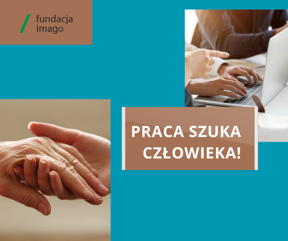 Grafika z dwoma zdjęciami. Na jednym z nich młodsza osoba ujmuje dłoń starszej. Na drugim widać ręce osób siedzących przy komputerze. Obok napisy: "praca szuka człowieka!". Powyżej logotyp Fundacji Imago.