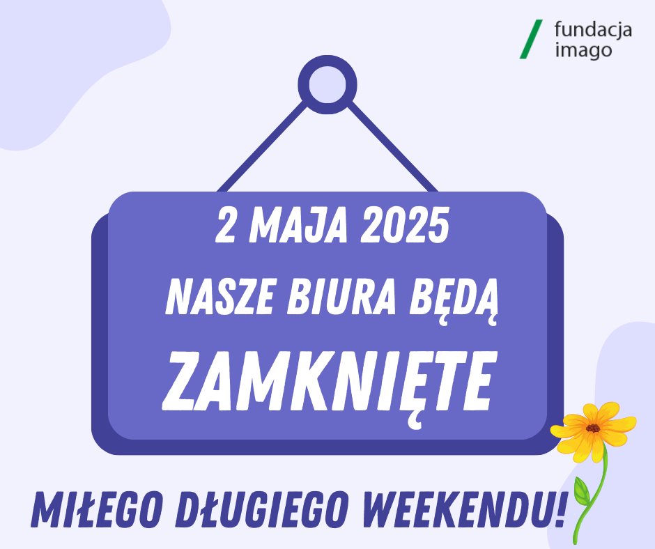 Grafika - tabliczka z napisem: 2 maja 2025 nasze biura będą zamknięte; miłego długiego weekendu! Na grafice jest także logotyp Fundacji Imago oraz obrazek kwiatka.