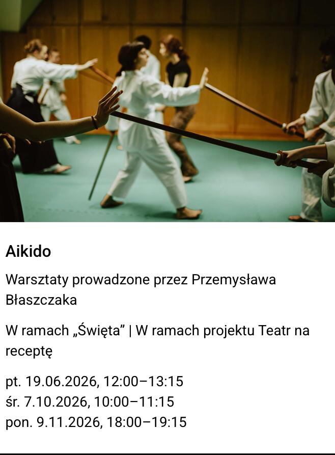 Zdjęcie zawodników aikido w białych strojach i z drewnianą bronią w rękach. Poniżej tekst:
"Aikido. Warsztaty prowadzone przez Przemysława Błaszczaka. W ramach „Święta” | W ramach
projektu Teatr na receptę
pt. 19.06.2026, 12:00–13:15
śr. 7.10.2026, 10:00–11:15
pon. 9.11.2026, 18:00–19:15".