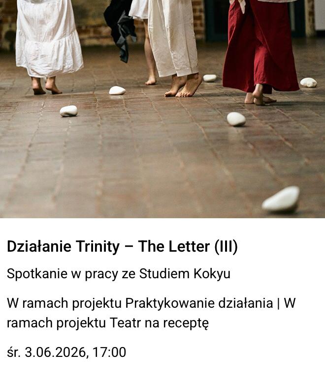 Zdjęcie nóg kilku osób z długich sukniach, z bosymi stopami. Przy nich leżą białe kamienie.
Tekst pod zdjęciem: "Działanie Trinity – The Letter (III). Spotkanie w pracy ze Studiem Kokyu. W
ramach projektu Praktykowanie działania | W ramach projektu Teatr na receptę
śr. 3.06.2026, 17:00".