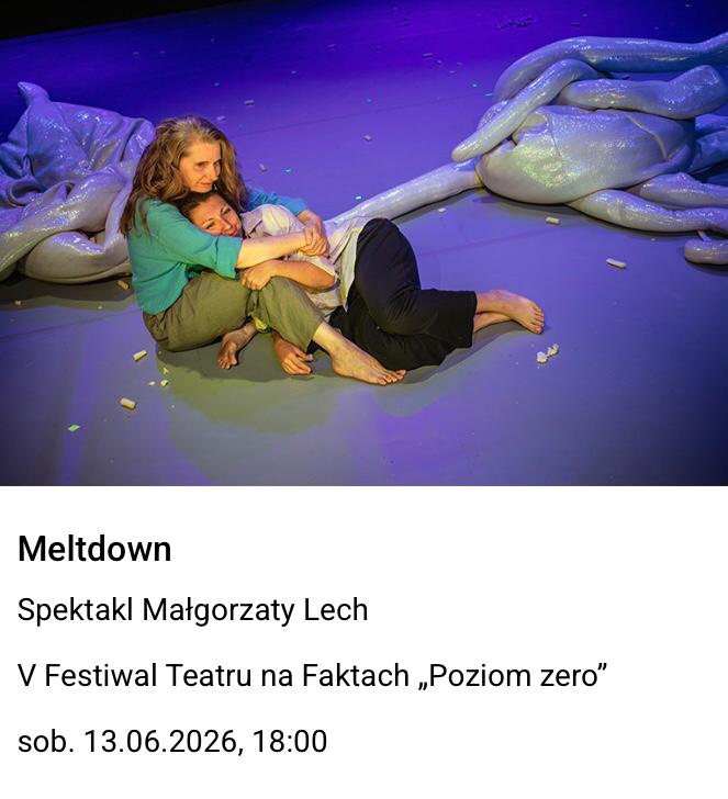 Zdjęcie z przedstawienia. Na scenie dwie kobiety. Jedna z nich siedzie na podłodze, druga leży,
przytulając się do niej. Tekst pod zdjęciem: "Meltdown. Spektakl Małgorzaty Lech. V Festiwal
Teatru na Faktach „Poziom zero”
sob. 13.06.2026, 18:00".