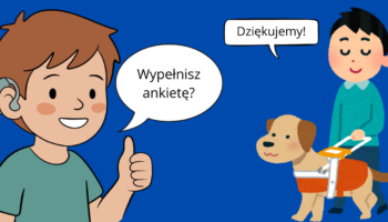 Grafika na granatowym tle. Na grafice rysunek chłopaka z aparatem słuchowym, w komiksowym dymku napis: "Wypełnisz ankietę?". Obok rysunek, na którym jest chłopaj z psem przewodnikiem. W dymku napis: "Dziękujemy!".