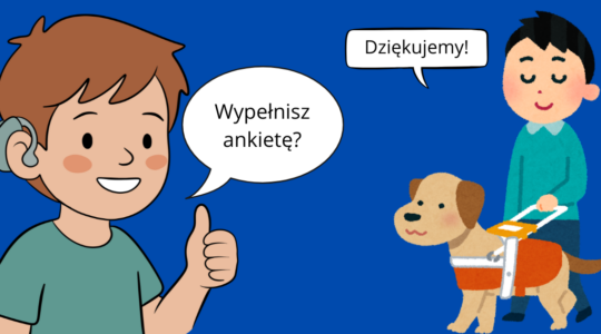 Grafika na granatowym tle. Na grafice rysunek chłopaka z aparatem słuchowym, w komiksowym dymku napis: "Wypełnisz ankietę?". Obok rysunek, na którym jest chłopaj z psem przewodnikiem. W dymku napis: "Dziękujemy!".
