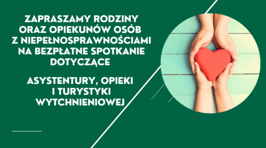 Grafika na zielonym tle z logotypem Fundacji Imago, zdjęciem dłoni dwóch osób trzymających na wyciągniętych dłoniach serce oraz tekstem: Zapraszamy rodziny oraz opiekunów osób z niepełnosprawnościami na bezpłatne spotkanie dotyczące asystentury, opieki io turystyki wytchnieniowej.